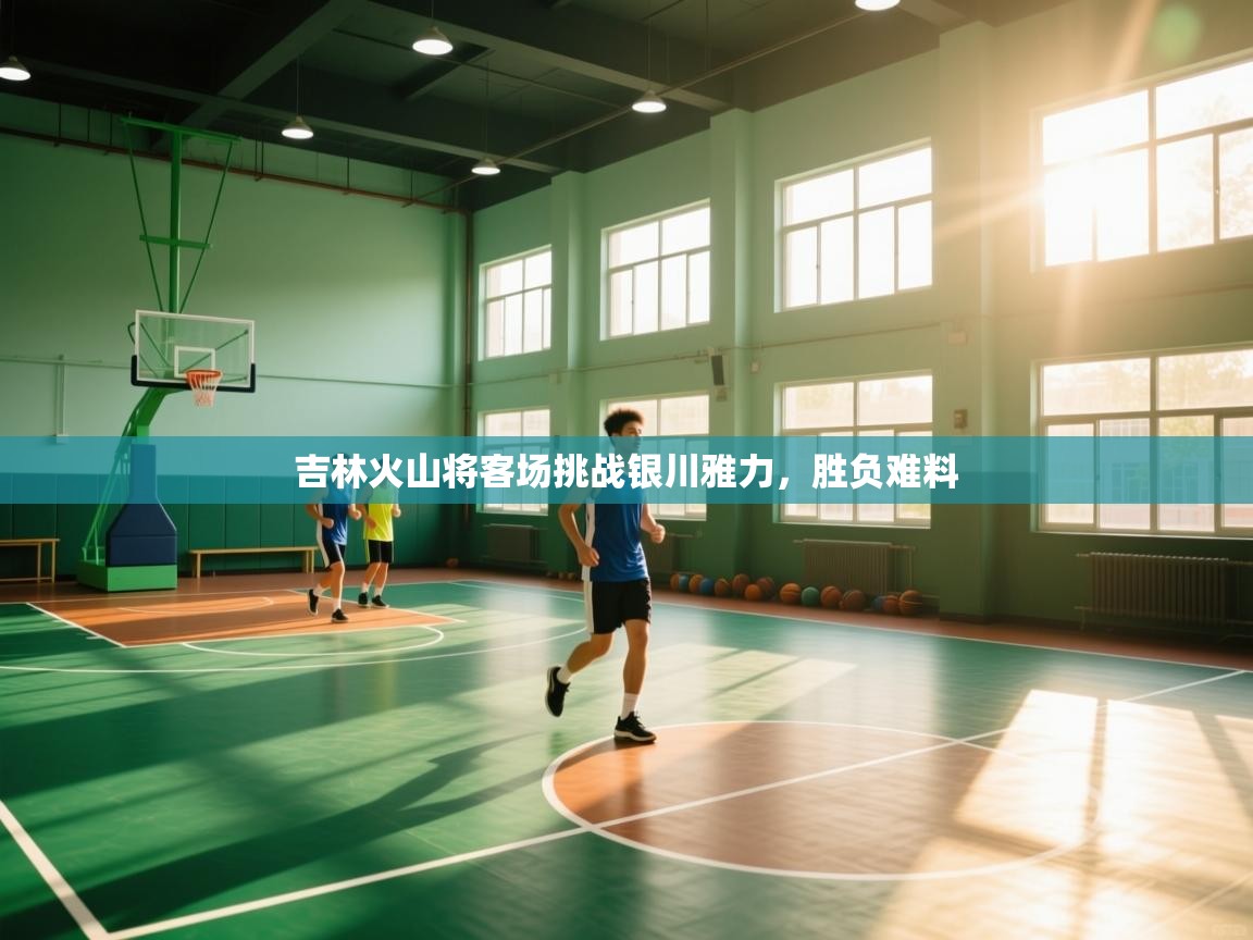 吉林火山将客场挑战银川雅力，胜负难料  第2张