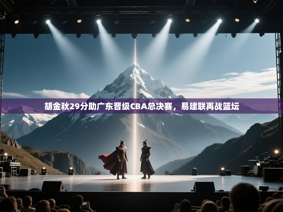 胡金秋29分助广东晋级CBA总决赛,易建联再战篮坛 第1张