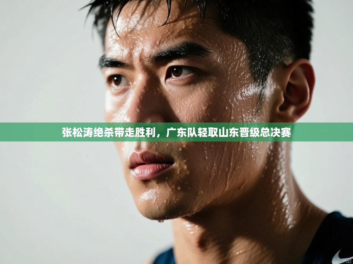 张松涛绝杀带走胜利,广东队轻取山东晋级总决赛 第1张