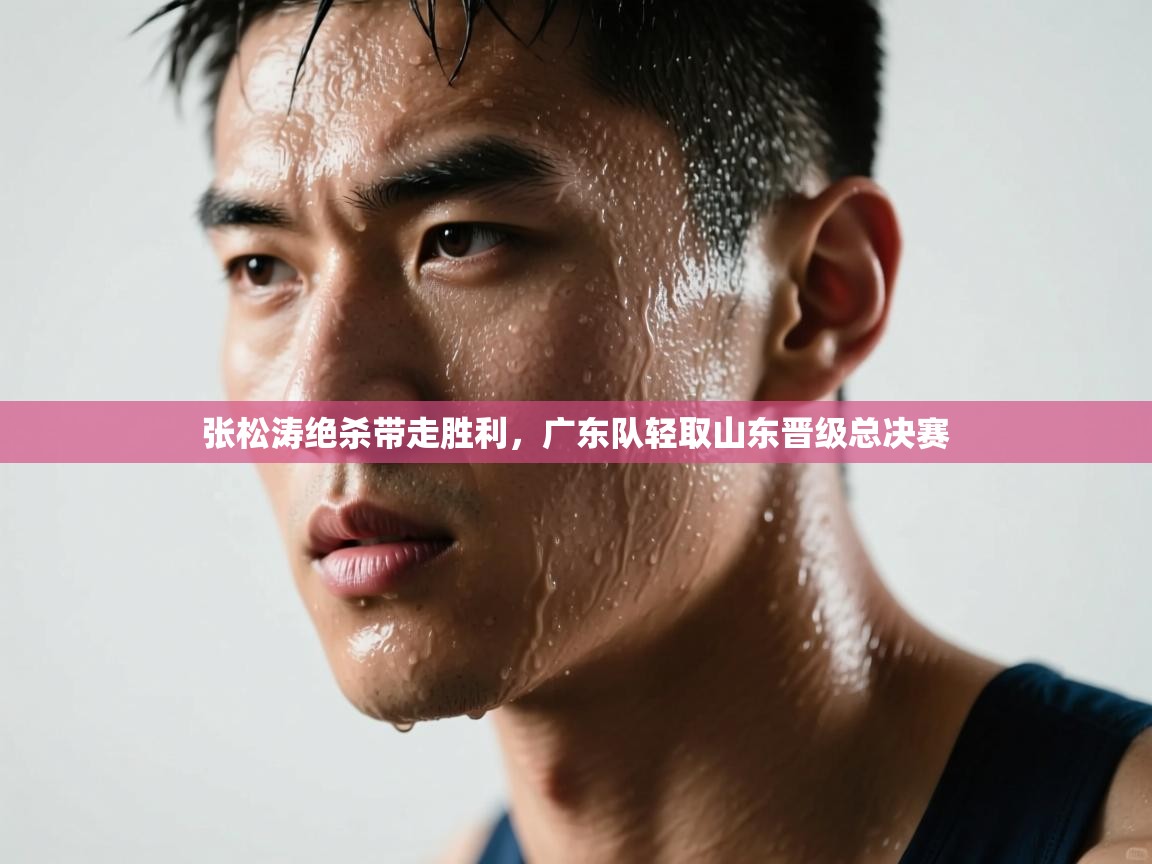 张松涛绝杀带走胜利,广东队轻取山东晋级总决赛 第2张