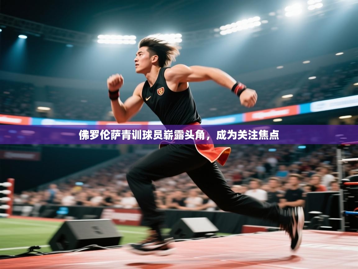 佛罗伦萨青训球员崭露头角，成为关注焦点