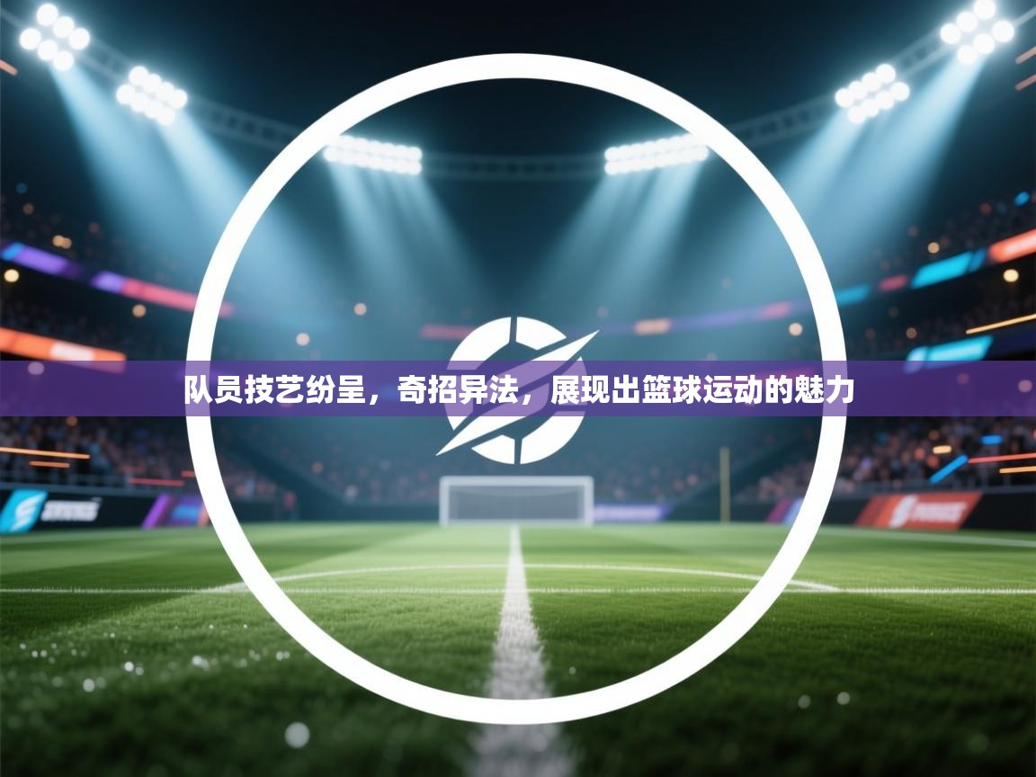 队员技艺纷呈，奇招异法，展现出篮球运动的魅力