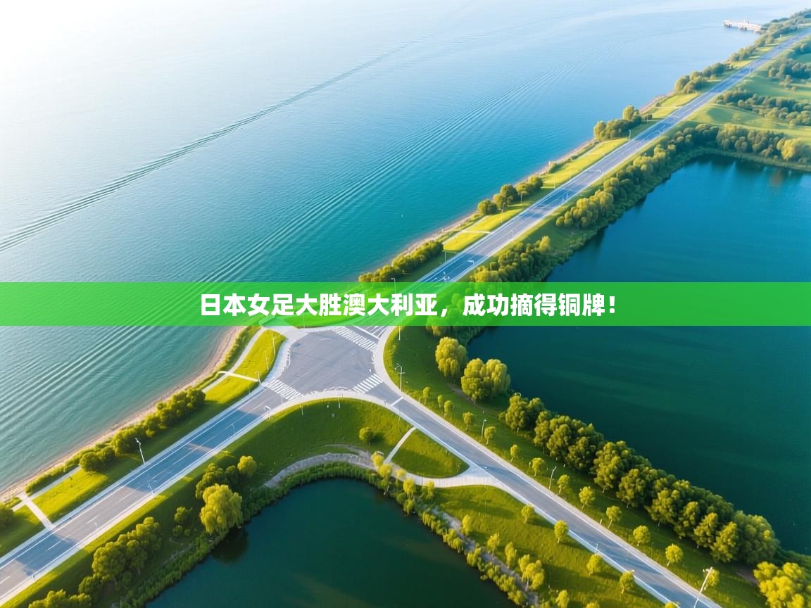 日本女足大胜澳大利亚，成功摘得铜牌！