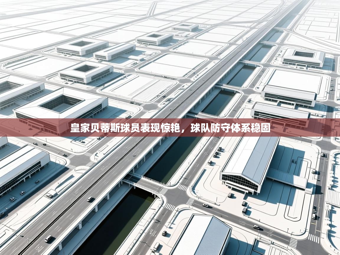 皇家贝蒂斯球员表现惊艳，球队防守体系稳固