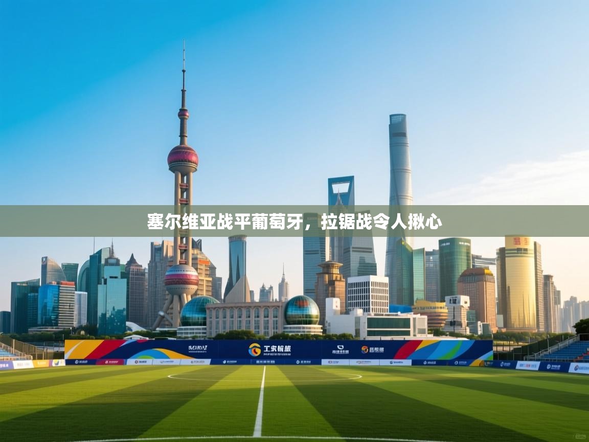 塞尔维亚战平葡萄牙,拉锯战令人揪心 第1张