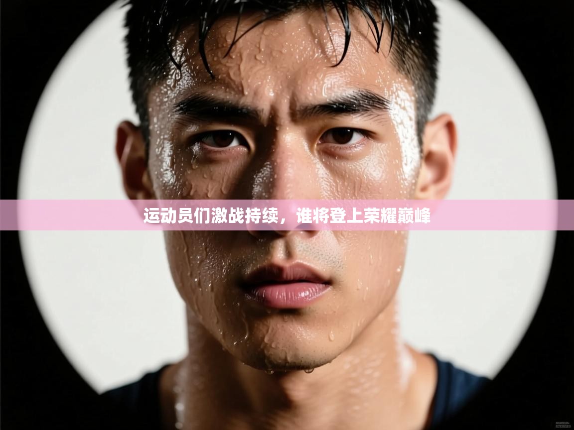 运动员们激战持续,谁将登上荣耀巅峰 第1张