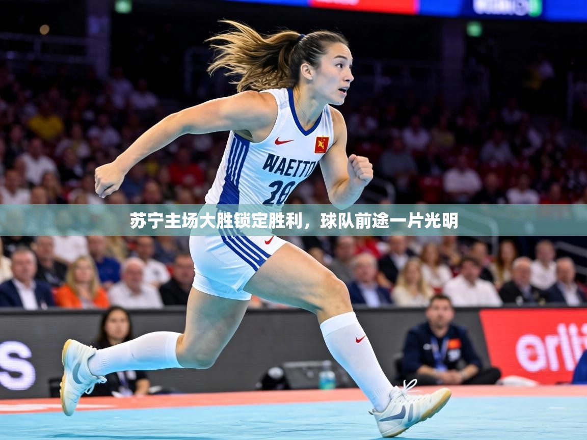 苏宁主场大胜锁定胜利，球队前途一片光明