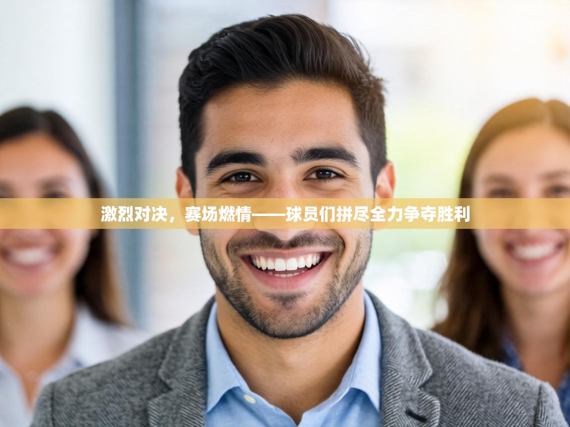 激烈对决，赛场燃情——球员们拼尽全力争夺胜利