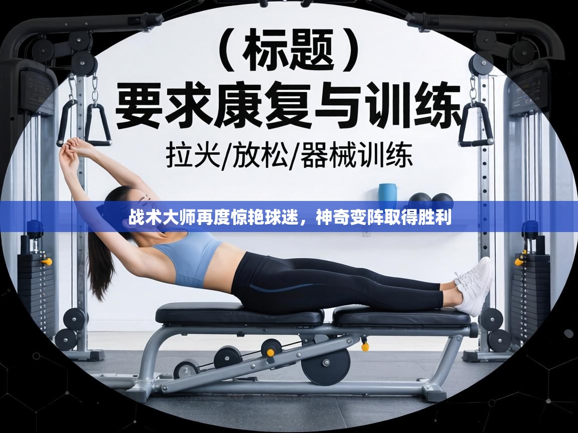 战术大师再度惊艳球迷，神奇变阵取得胜利