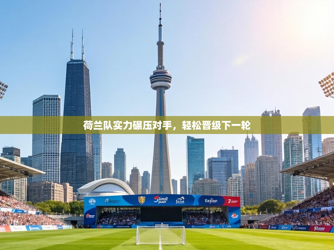 荷兰队实力碾压对手，轻松晋级下一轮